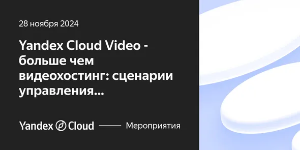 Yandex Cloud Video - больше чем видеохостинг: сценарии управления видеоконтентом