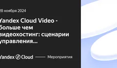 Yandex Cloud Video - больше чем видеохостинг: сценарии управления видеоконтентом