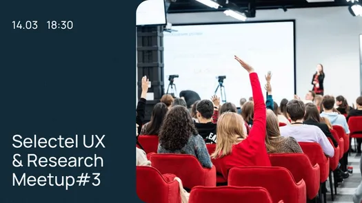 Selectel UX & Research Meetup#3 «Общение с пользователями, заказчиками и коллегами»