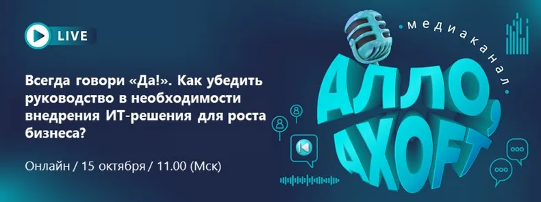 Axoft Студия: Всегда говори «Да!». Как убедить руководство в необходимости внедрения ИТ-решения для роста бизнеса?