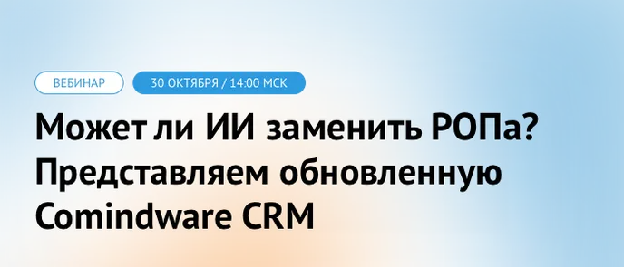 Вебинар | Может ли ИИ заменить РОПа? Представляем обновленную Comindware CRM