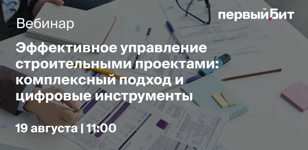 Вебинар "Эффективное управление строительными проектами: комплексный подход и цифровые инструменты"