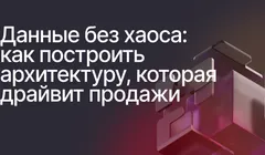 Данные без хаоса: как построить архитектуру, которая драйвит продажи