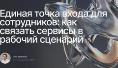 Единая точка входа для сотрудников: как связать внутренние сервисы в рабочий сценарий