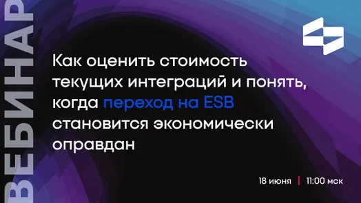Вебинар - Как оценить стоимость текущих интеграций и понять, когда переход на ESB экономически оправдан